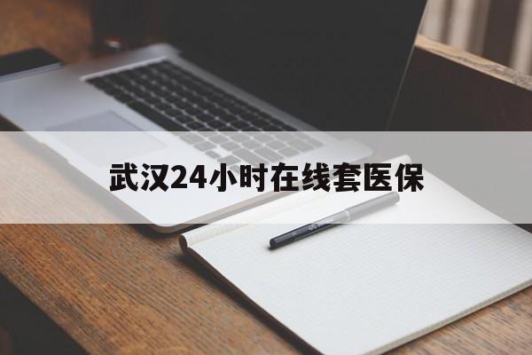库尔勒最新武汉24小时在线套医保方法分析(最方便真实的库尔勒武汉医保服务方法)