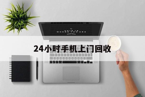 库尔勒最新24小时手机上门回收方法分析(最方便真实的库尔勒24小时手机上门回收多少钱方法)