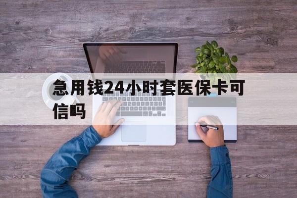 库尔勒最新急用钱24小时套医保卡可信吗方法分析(最方便真实的库尔勒急用钱套医保卡联系方式v渠道方法)