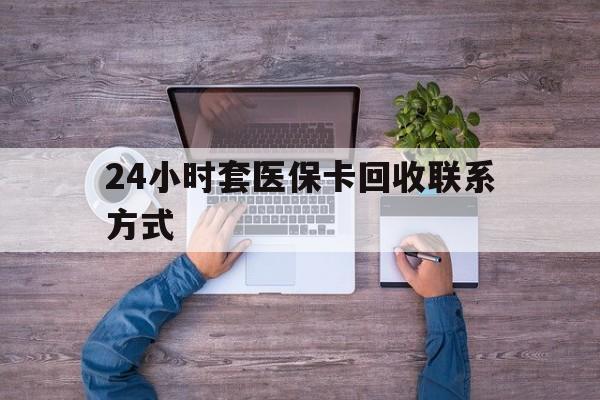 库尔勒最新24小时套医保卡回收联系方式方法分析(最方便真实的库尔勒急用钱24小时套医保卡方法)