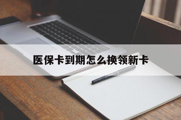 库尔勒最新医保卡到期怎么换领新卡方法分析(最方便真实的库尔勒医保卡到期了去哪里换新医保卡方法)