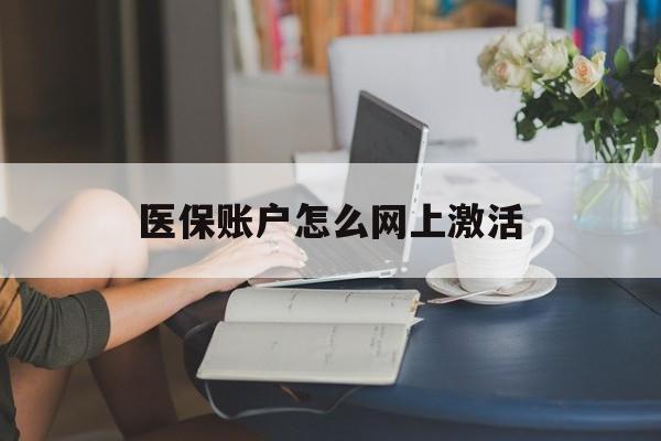 库尔勒最新医保账户怎么网上激活方法分析(最方便真实的库尔勒医保账户网上激活流程方法)