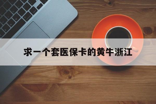 库尔勒关于求一个套医保卡的黄牛浙江的信息