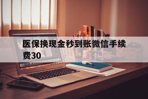 库尔勒医保换现金秒到账微信手续费30的简单介绍