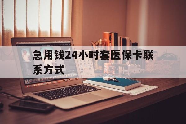 库尔勒最新急用钱24小时套医保卡联系方式方法分析(最方便真实的库尔勒联系方式网上雇人办事方法)
