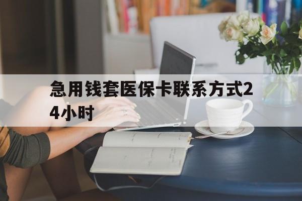 库尔勒最新急用钱套医保卡联系方式24小时方法分析(最方便真实的库尔勒谁能帮我套医保卡方法)