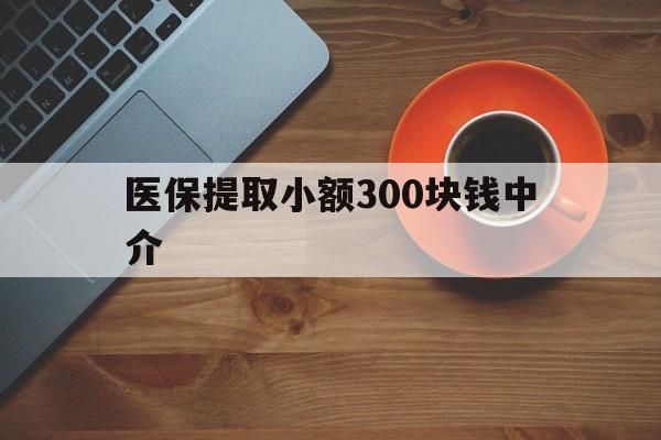 库尔勒最新医保提取小额300块钱中介方法分析(最方便真实的库尔勒小额医保300以内提取联系方式方法)