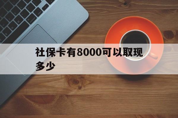 库尔勒最新社保卡有8000可以取现多少方法分析(最方便真实的库尔勒社保卡取现方法方法)
