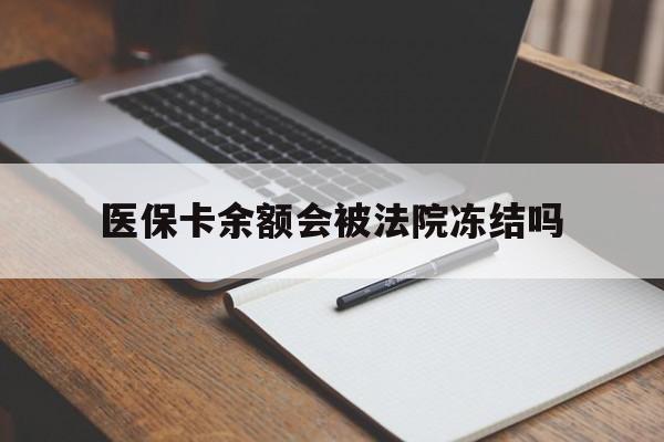 库尔勒最新医保卡余额会被法院冻结吗方法分析(最方便真实的库尔勒医保卡的钱能被执行吗方法)