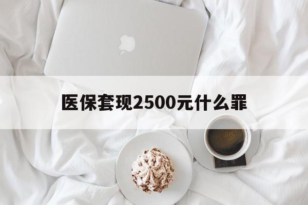 库尔勒最新医保套现2500元什么罪方法分析(最方便真实的库尔勒医保套现多少钱判刑方法)
