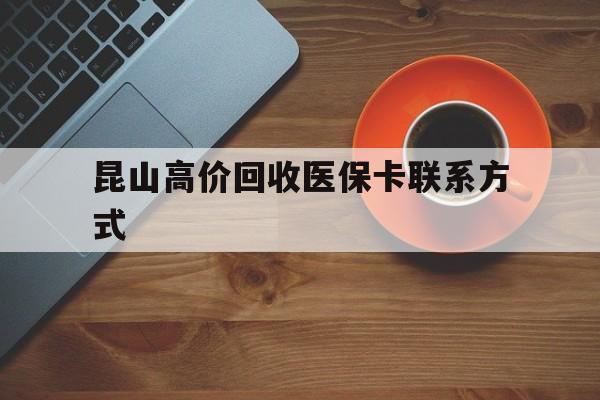 库尔勒最新昆山高价回收医保卡联系方式方法分析(最方便真实的库尔勒昆山哪里可以医保卡换现金方法)