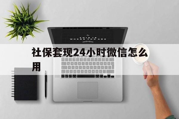库尔勒最新社保套现24小时微信怎么用方法分析(最方便真实的库尔勒社保卡套现有什么办法微信方法)
