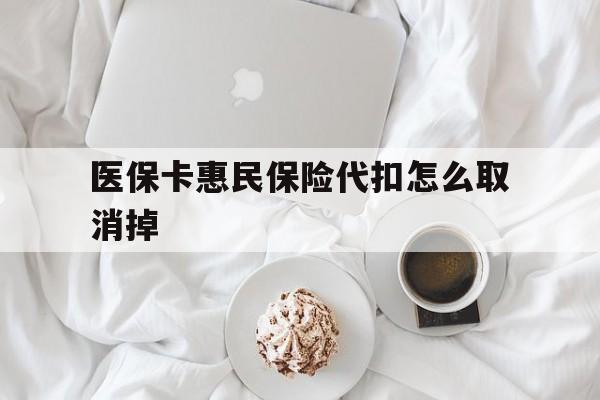 库尔勒最新医保卡惠民保险代扣怎么取消掉方法分析(最方便真实的库尔勒惠民保怎么取消自动缴费方法)