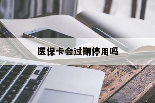 库尔勒最新医保卡会过期停用吗方法分析(最方便真实的库尔勒医保卡有期限吗到期后受影响吗方法)