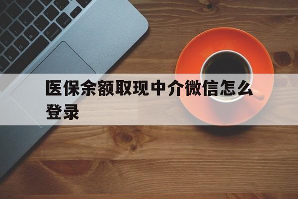库尔勒最新医保余额取现中介微信怎么登录方法分析(最方便真实的库尔勒医保余额线上提取方法)