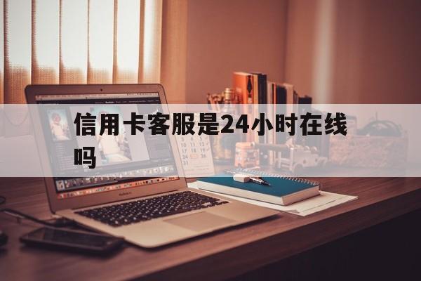 库尔勒最新信用卡客服是24小时在线吗方法分析(最方便真实的库尔勒打信用卡客服方法)