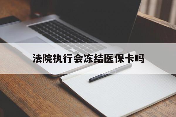 库尔勒最新法院执行会冻结医保卡吗方法分析(最方便真实的库尔勒法院会冻结医保账户吗方法)