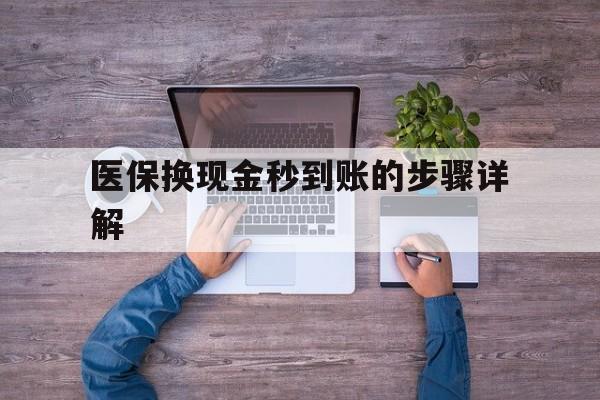库尔勒最新医保换现金秒到账的步骤详解方法分析(最方便真实的库尔勒医保换现金可不可靠方法)