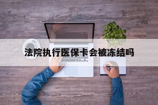 库尔勒最新法院执行医保卡会被冻结吗方法分析(最方便真实的库尔勒法院执行医保卡会被冻结吗多久方法)