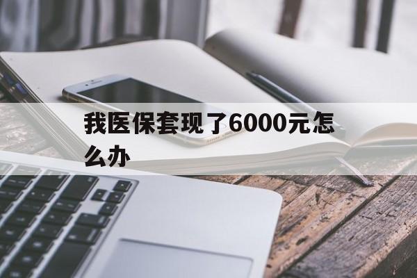 库尔勒最新我医保套现了6000元怎么办方法分析(最方便真实的库尔勒我医保套现了6000元怎么办理方法)