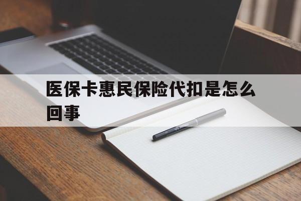 库尔勒最新医保卡惠民保险代扣是怎么回事方法分析(最方便真实的库尔勒惠民医保好吗方法)