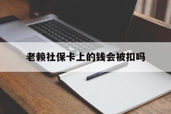 库尔勒最新老赖社保卡上的钱会被扣吗方法分析(最方便真实的库尔勒老赖的社保会不会被扣方法)