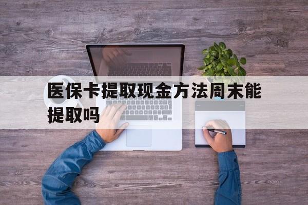 库尔勒最新医保卡提取现金方法周末能提取吗方法分析(最方便真实的库尔勒医保卡提取现金方法周末能提取吗安全吗方法)